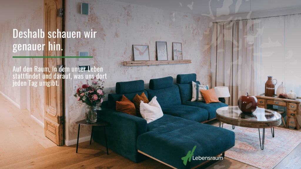 Deshalb schauen wir genauer hin, auf den Raum, in dem unser Leben stattfindet und darauf, was uns dort jeden Tag umgibt, dein LEBENSRAUM