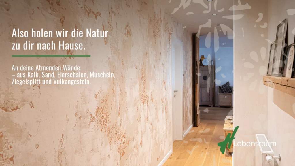 Also holen wir die Natur zu dir nach Hause, an deine Atmenden Wände - aus Kalk, Sand, Eierschalen, Muscheln, Ziegelsplitt und Vulkangestein